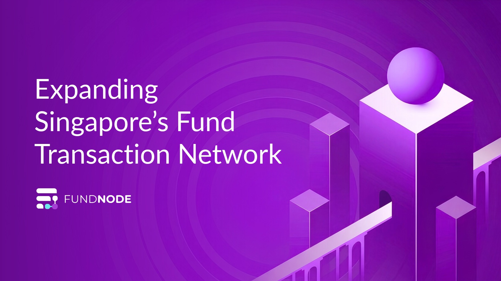 Expanding Singapore’s Fund Transaction Network, with the Fundnode logo, beside purple isometric pillars and a sphere